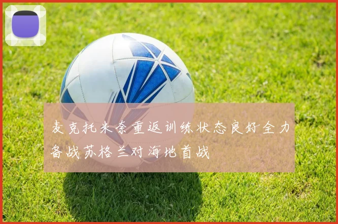 麦克托米奈重返训练状态良好全力备战苏格兰对海地首战