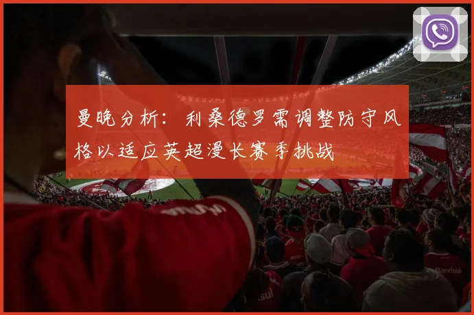 曼晚分析：利桑德罗需调整防守风格以适应英超漫长赛季挑战