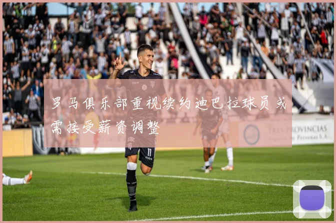 罗马俱乐部重视续约迪巴拉球员或需接受薪资调整
