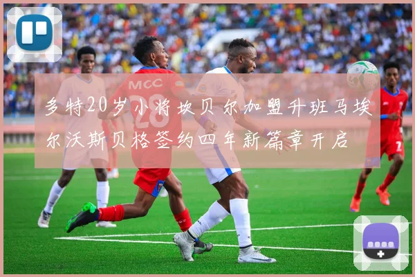 多特20岁小将坎贝尔加盟升班马埃尔沃斯贝格签约四年新篇章开启
