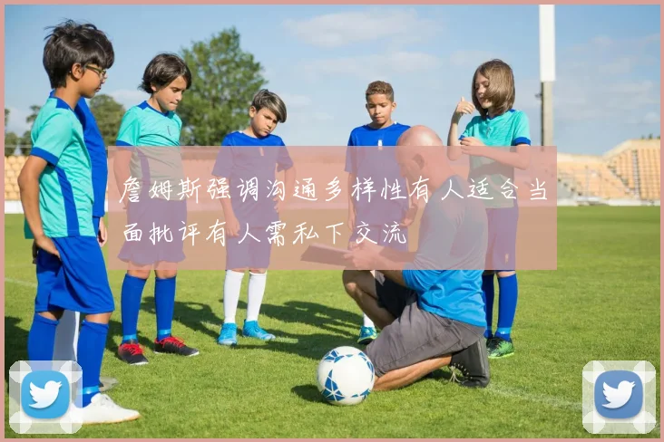 詹姆斯强调沟通多样性有人适合当面批评有人需私下交流